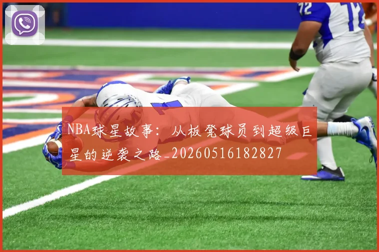 NBA球星故事：从板凳球员到超级巨星的逆袭之路_20260516182827