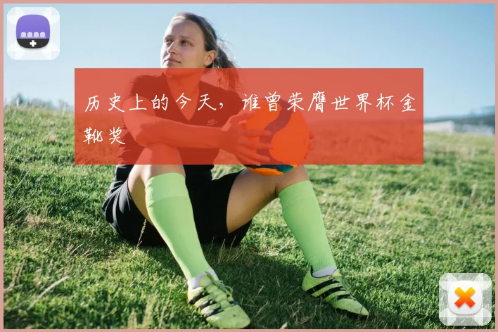 历史上的今天，谁曾荣膺世界杯金靴奖