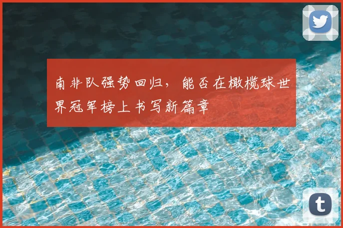 南非队强势回归,能否在橄榄球世界冠军榜上书写新篇章