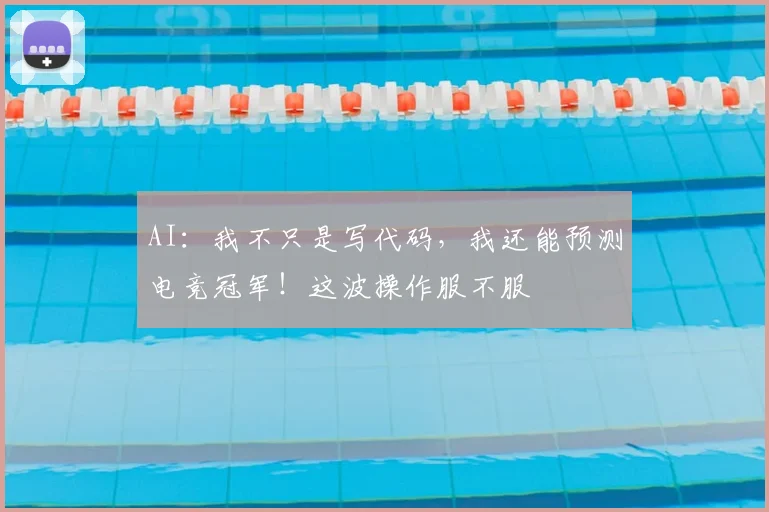 AI:我不只是写代码,我还能预测电竞冠军!这波操作服不服