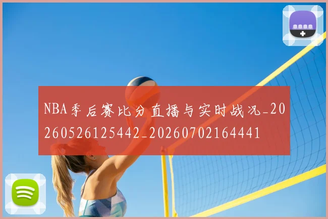 NBA季后赛比分直播与实时战况_20260526125442_20260702164441