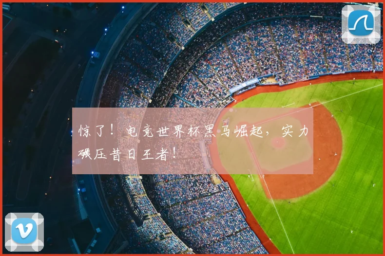惊了!电竞世界杯黑马崛起,实力碾压昔日王者!
