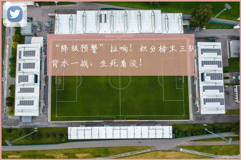“降级预警”拉响!积分榜末三队背水一战,生死看淡!