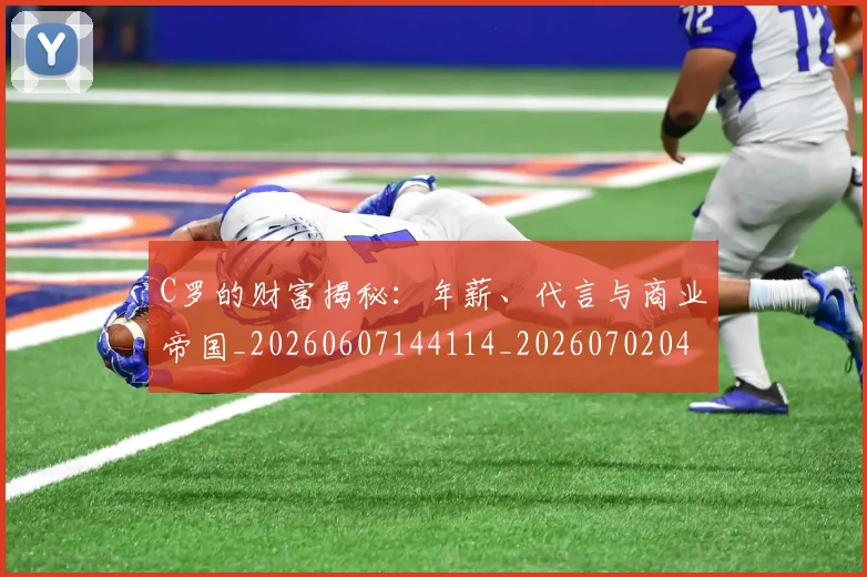 C罗的财富揭秘:年薪、代言与商业帝国_20260607144114_20260702042508