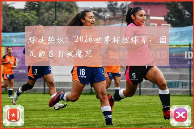 球迷热议：2026世界杯控球率，国足能否打破魔咒