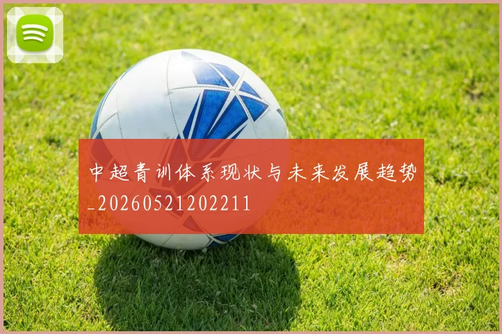 中超青训体系现状与未来发展趋势_20260521202211