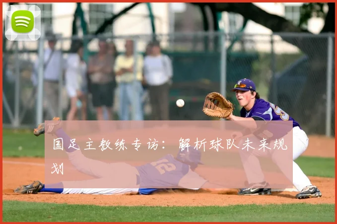 国足主教练专访:解析球队未来规划