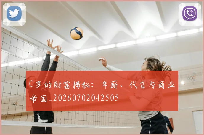 C罗的财富揭秘：年薪、代言与商业帝国_20260702042505