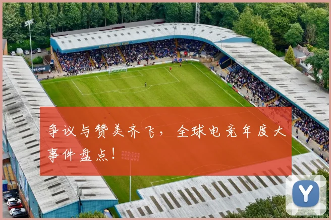 争议与赞美齐飞,全球电竞年度大事件盘点!