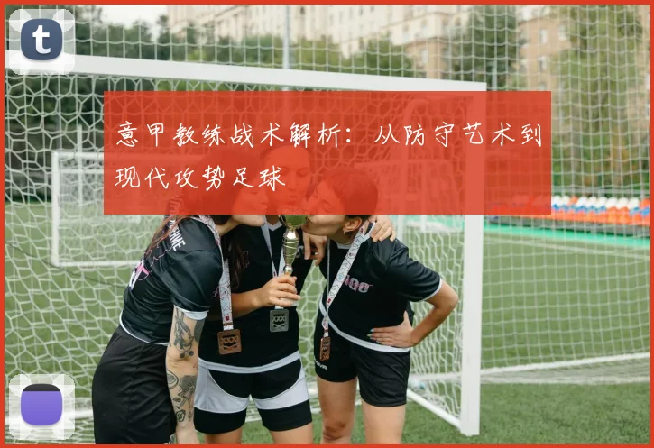 意甲教练战术解析：从防守艺术到现代攻势足球