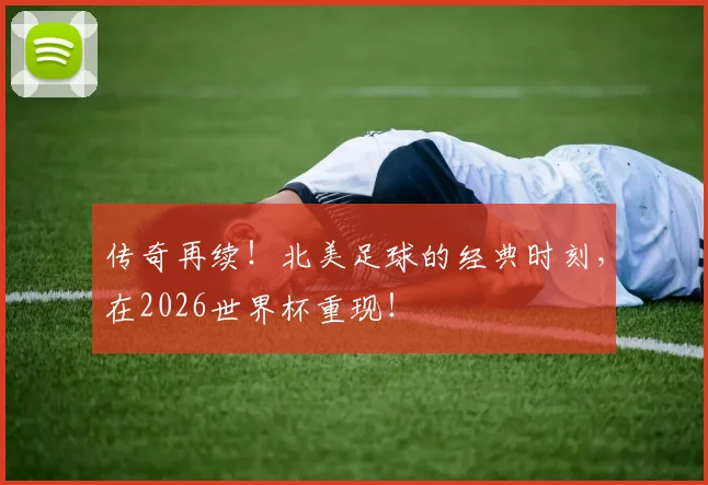 传奇再续！北美足球的经典时刻，在2026世界杯重现！