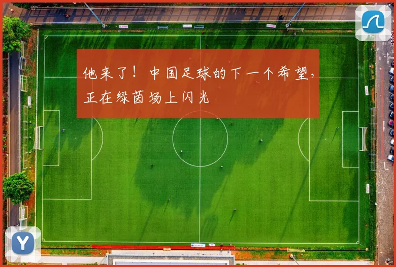 他来了！中国足球的下一个希望，正在绿茵场上闪光