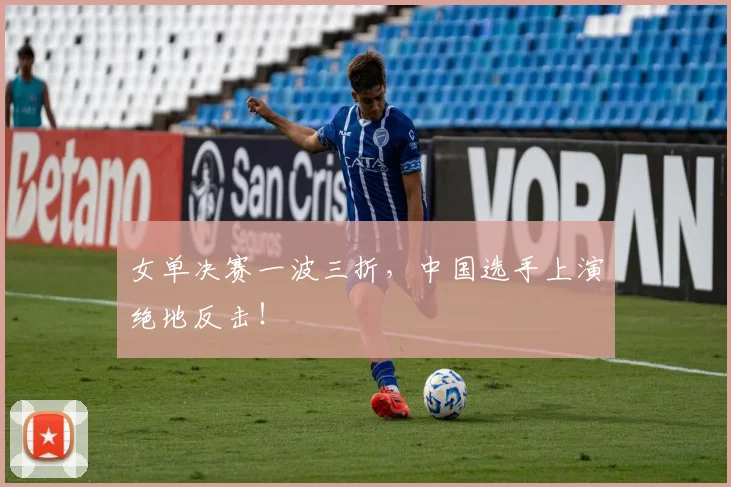 女单决赛一波三折，中国选手上演绝地反击！
