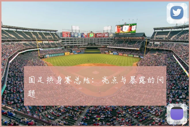 国足热身赛总结:亮点与暴露的问题