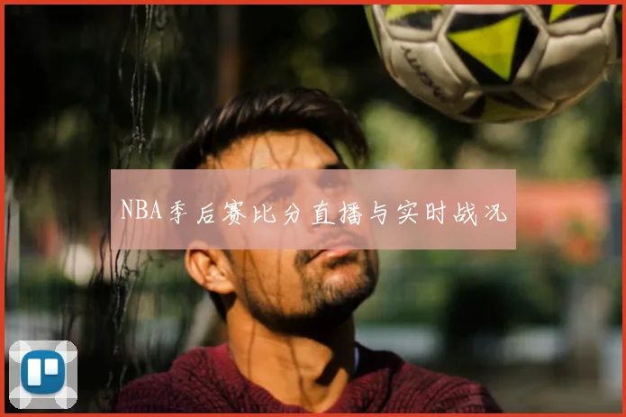 NBA季后赛比分直播与实时战况