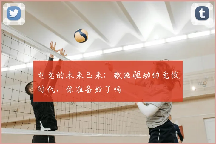 电竞的未来已来:数据驱动的竞技时代,你准备好了吗