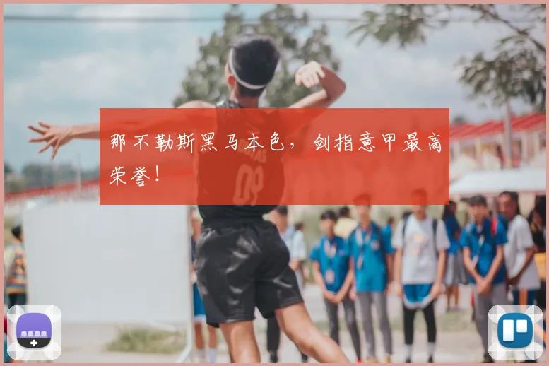 那不勒斯黑马本色，剑指意甲最高荣誉！
