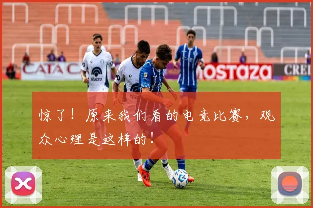 惊了!原来我们看的电竞比赛,观众心理是这样的!