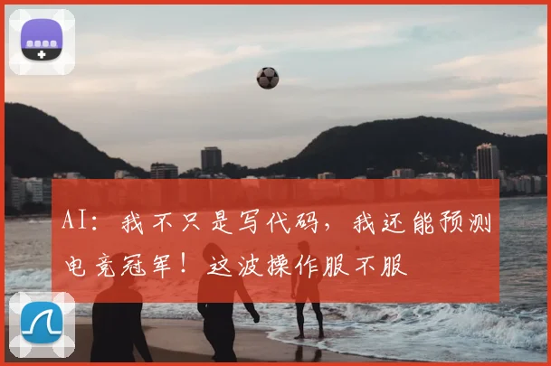 AI:我不只是写代码,我还能预测电竞冠军!这波操作服不服