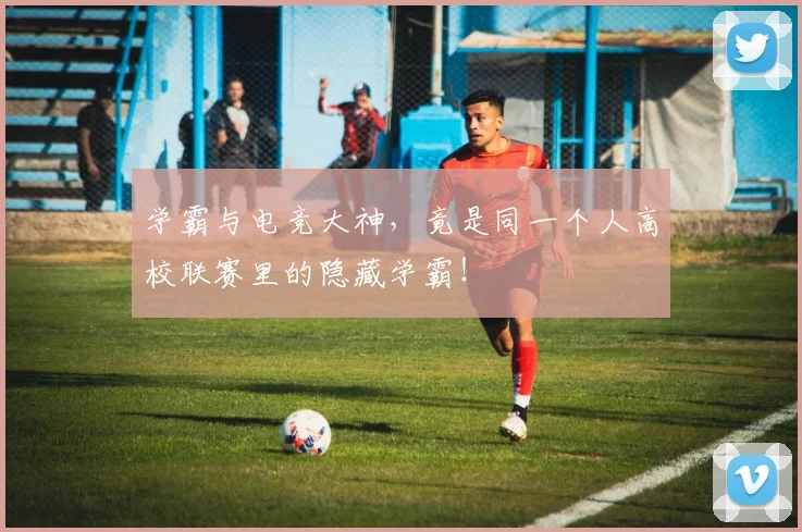 学霸与电竞大神，竟是同一个人高校联赛里的隐藏学霸！