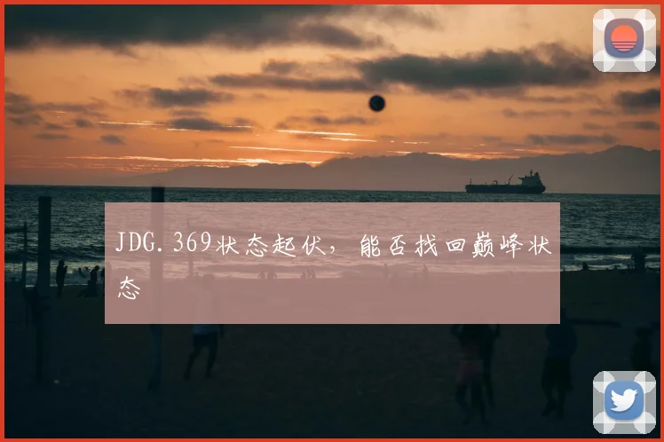 JDG.369状态起伏,能否找回巅峰状态