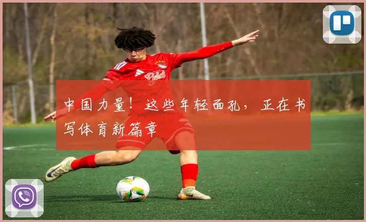 中国力量！这些年轻面孔，正在书写体育新篇章