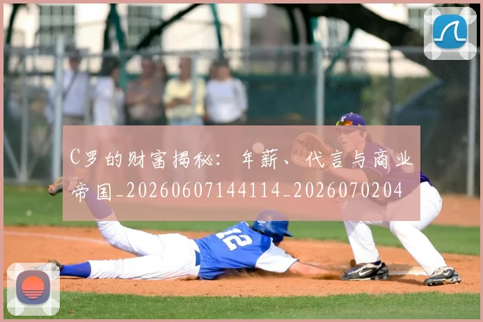 C罗的财富揭秘：年薪、代言与商业帝国_20260607144114_20260702042508
