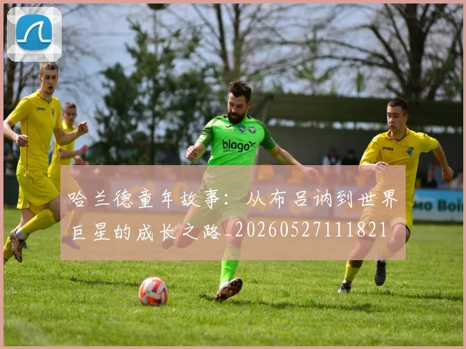 哈兰德童年故事:从布吕讷到世界巨星的成长之路_20260527111821