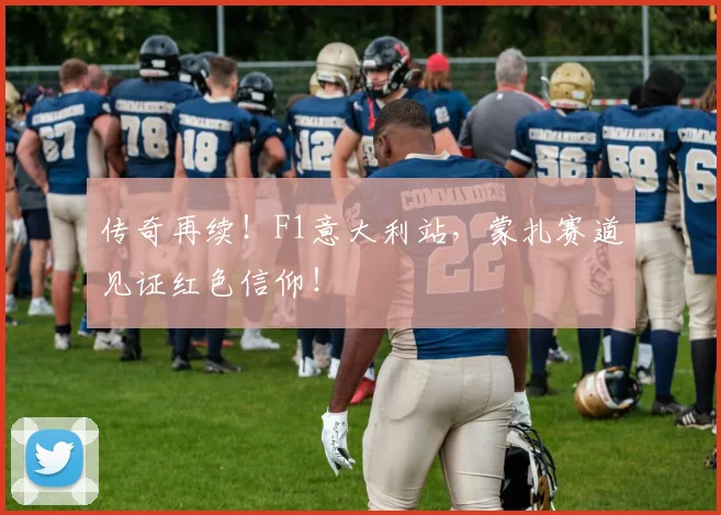 传奇再续!F1意大利站,蒙扎赛道见证红色信仰!