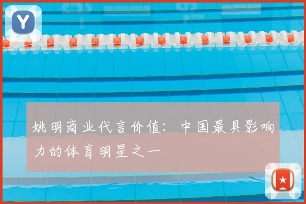 姚明商业代言价值：中国最具影响力的体育明星之一